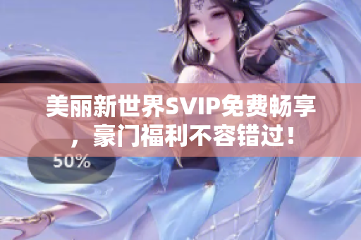 美丽新世界SVIP免费畅享，豪门福利不容错过！