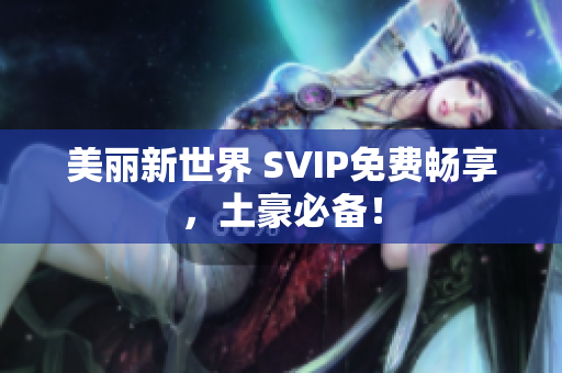 美丽新世界 SVIP免费畅享，土豪必备！