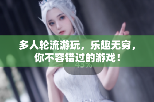 多人轮流游玩，乐趣无穷，你不容错过的游戏！
