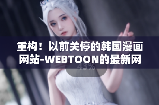 重构！以前关停的韩国漫画网站-WEBTOON的最新网址！
