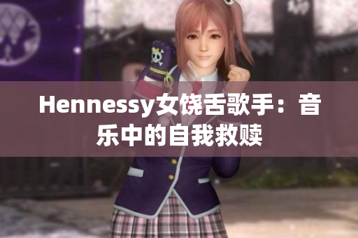 Hennessy女饶舌歌手：音乐中的自我救赎