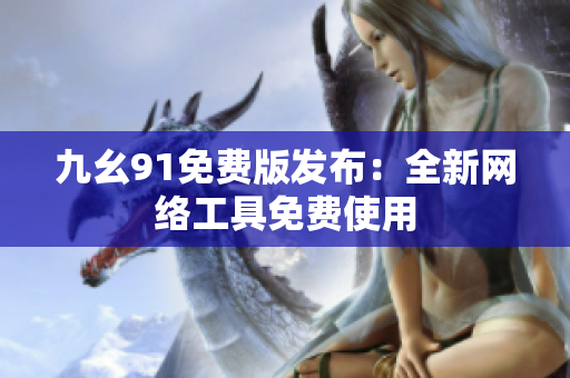九幺91免费版发布：全新网络工具免费使用