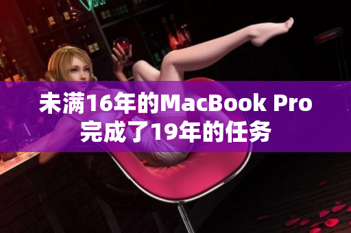 未满16年的MacBook Pro完成了19年的任务