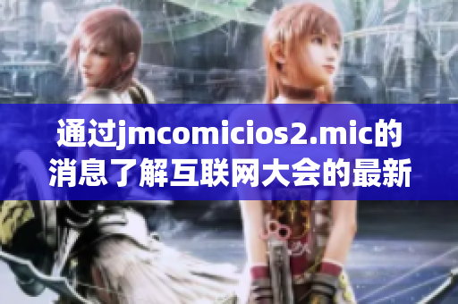 通过jmcomicios2.mic的消息了解互联网大会的最新动态
