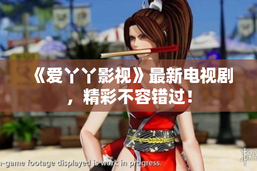 《爱丫丫影视》最新电视剧，精彩不容错过！