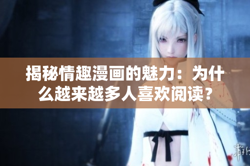 揭秘情趣漫画的魅力：为什么越来越多人喜欢阅读？