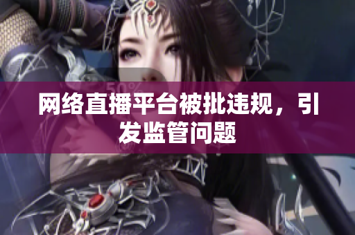 网络直播平台被批违规，引发监管问题