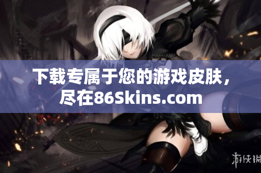 下载专属于您的游戏皮肤，尽在86Skins.com