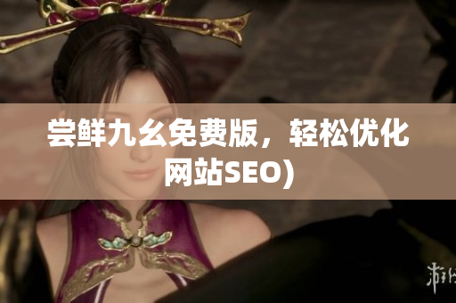 尝鲜九幺免费版，轻松优化网站SEO)