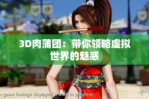 3D肉蒲团：带你领略虚拟世界的魅惑