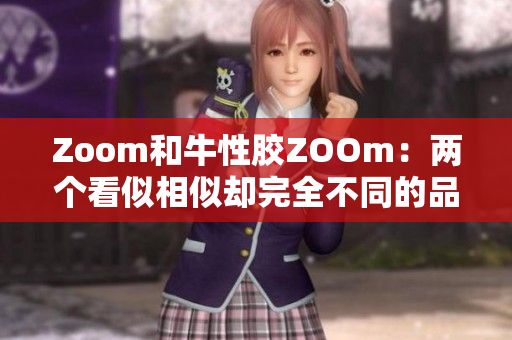 Zoom和牛性胶ZOOm：两个看似相似却完全不同的品牌