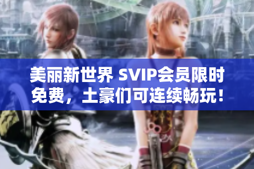 美丽新世界 SVIP会员限时免费，土豪们可连续畅玩！
