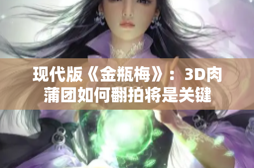 现代版《金瓶梅》：3D肉蒲团如何翻拍将是关键