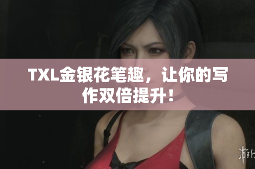 TXL金银花笔趣，让你的写作双倍提升！