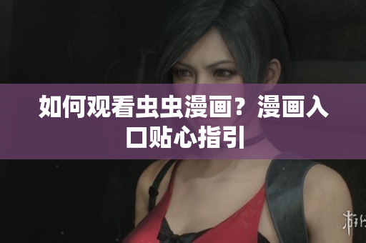 如何观看虫虫漫画？漫画入口贴心指引