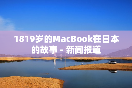 1819岁的MacBook在日本的故事 - 新闻报道