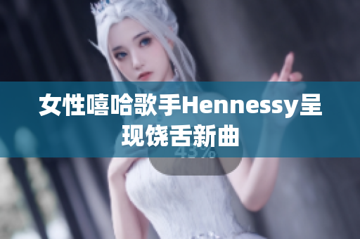 女性嘻哈歌手Hennessy呈现饶舌新曲