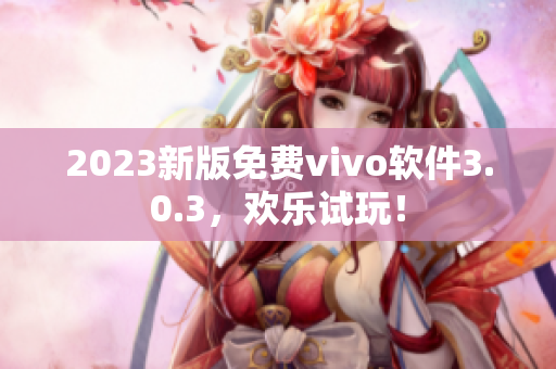 2023新版免费vivo软件3.0.3，欢乐试玩！