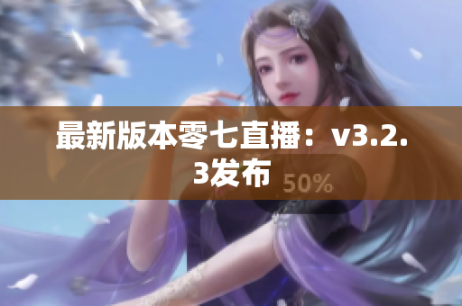 最新版本零七直播：v3.2.3发布