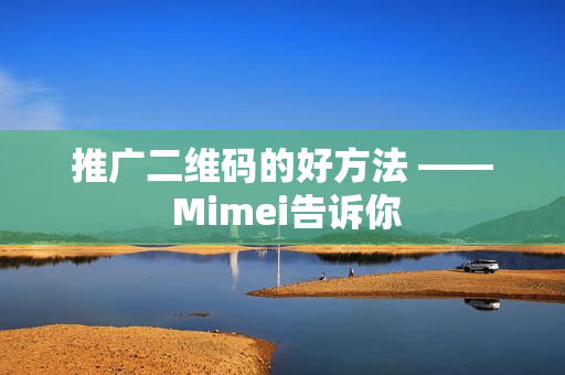 推广二维码的好方法 —— Mimei告诉你