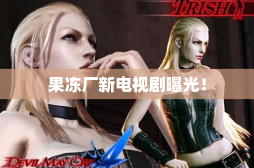 果冻厂新电视剧曝光！