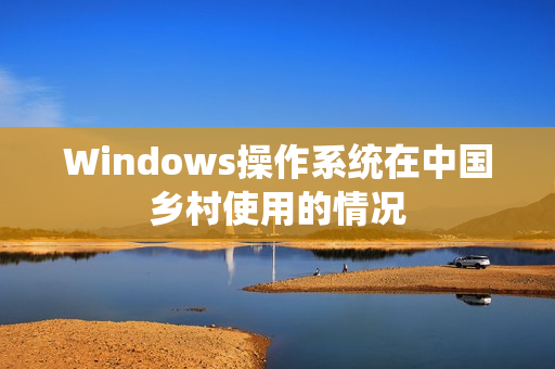 Windows操作系统在中国乡村使用的情况
