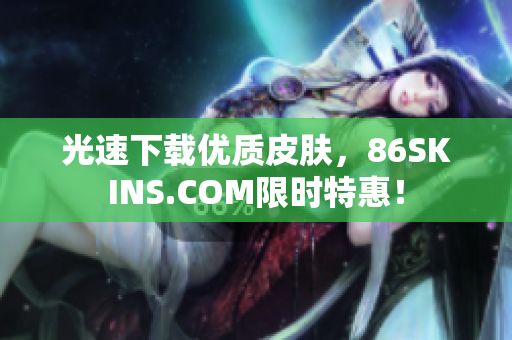 光速下载优质皮肤，86SKINS.COM限时特惠！