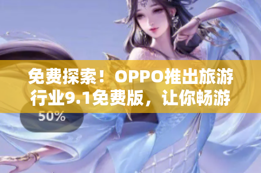 免费探索！OPPO推出旅游行业9.1免费版，让你畅游世界