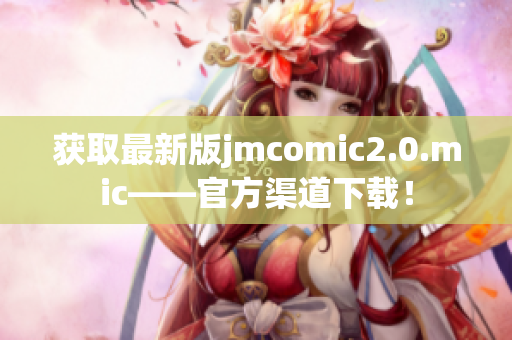 获取最新版jmcomic2.0.mic——官方渠道下载！