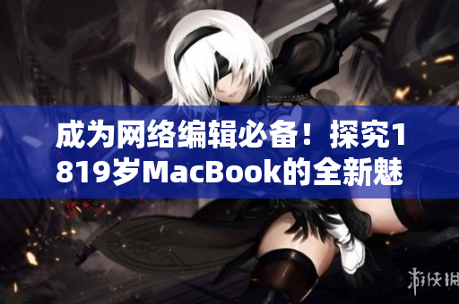 成为网络编辑必备！探究1819岁MacBook的全新魅力