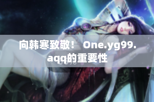 向韩寒致敬！ One.yg99.aqq的重要性