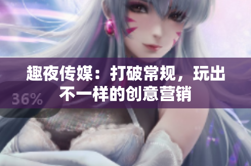 趣夜传媒：打破常规，玩出不一样的创意营销