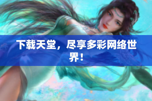 下载天堂，尽享多彩网络世界！