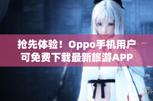 抢先体验！Oppo手机用户可免费下载最新旅游APP