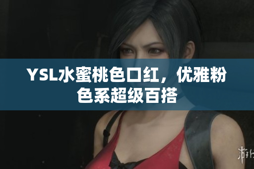 YSL水蜜桃色口红，优雅粉色系超级百搭