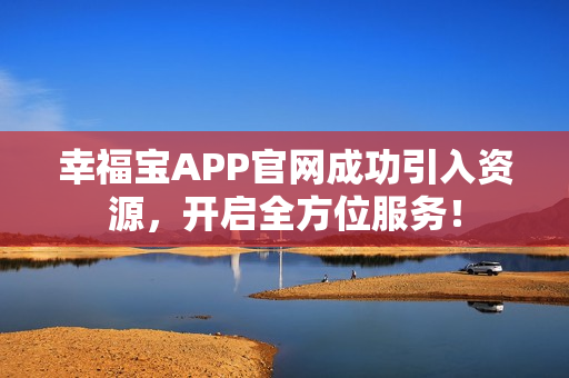 幸福宝APP官网成功引入资源，开启全方位服务！