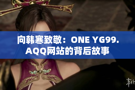 向韩寒致敬：ONE YG99.AQQ网站的背后故事