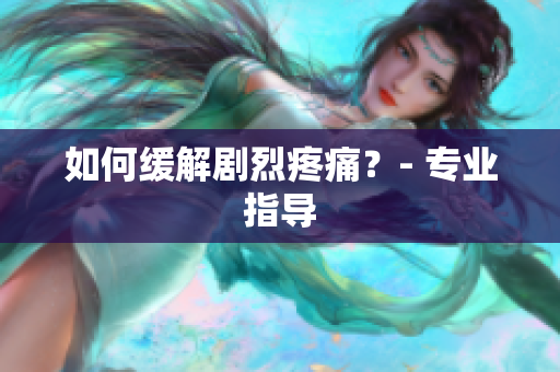 如何缓解剧烈疼痛？- 专业指导
