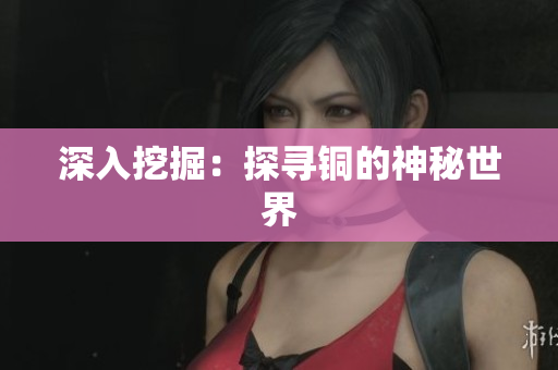 深入挖掘：探寻铜的神秘世界