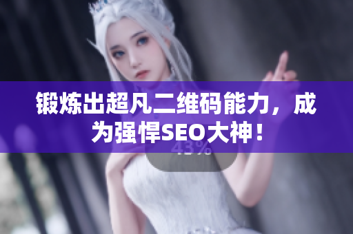锻炼出超凡二维码能力，成为强悍SEO大神！