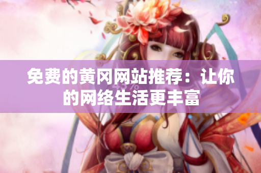 免费的黄冈网站推荐：让你的网络生活更丰富