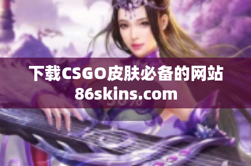 下载CSGO皮肤必备的网站86skins.com