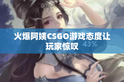火爆阿姨CSGO游戏态度让玩家惊叹