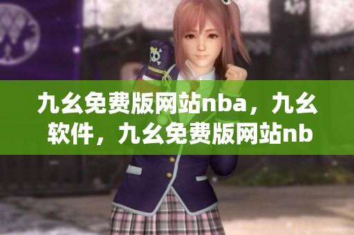 九幺免费版网站nba，九幺 软件，九幺免费版网站nba下载，九幺 软件下载，九幺免费版下载----DI1cFlOkuXZp