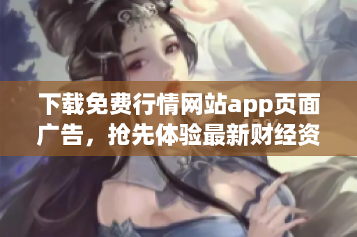 下载免费行情网站app页面广告，抢先体验最新财经资讯！
