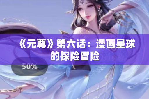 《元尊》第六话：漫画星球的探险冒险