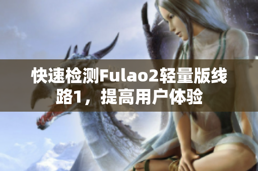 快速检测Fulao2轻量版线路1，提高用户体验