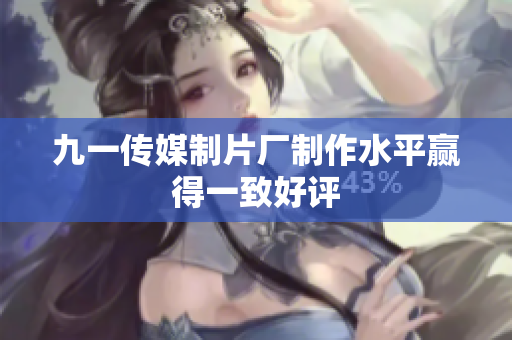 九一传媒制片厂制作水平赢得一致好评