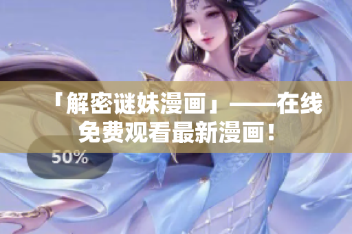 「解密谜妹漫画」——在线免费观看最新漫画！