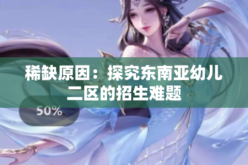 稀缺原因：探究东南亚幼儿二区的招生难题